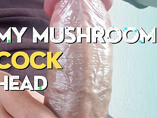 My Big Mushroom Head Cock